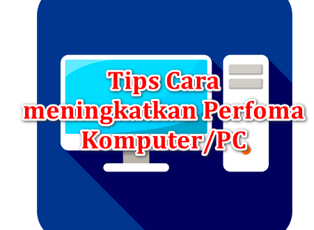 Tips Cara meningkatkan Perfoma Komputer/PC